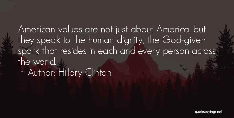 Hillary Clinton Quotes: American Values Are Not Just About America, But They Speak To The Human Dignity, The God-given Spark That Resides In