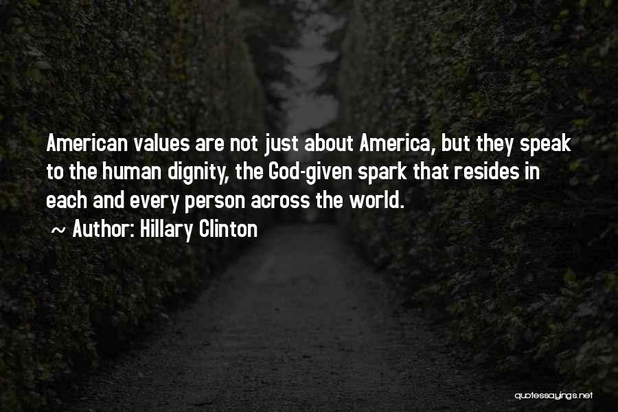 Hillary Clinton Quotes: American Values Are Not Just About America, But They Speak To The Human Dignity, The God-given Spark That Resides In