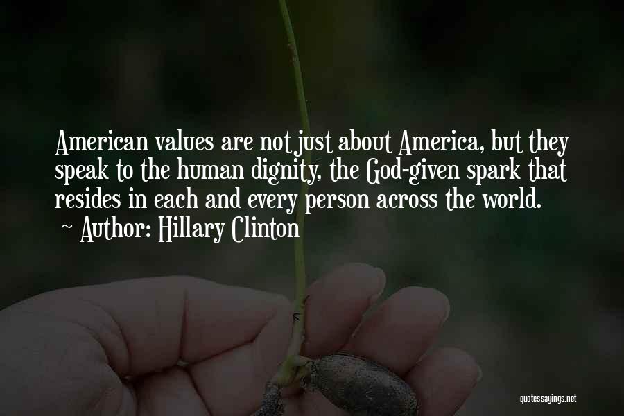 Hillary Clinton Quotes: American Values Are Not Just About America, But They Speak To The Human Dignity, The God-given Spark That Resides In