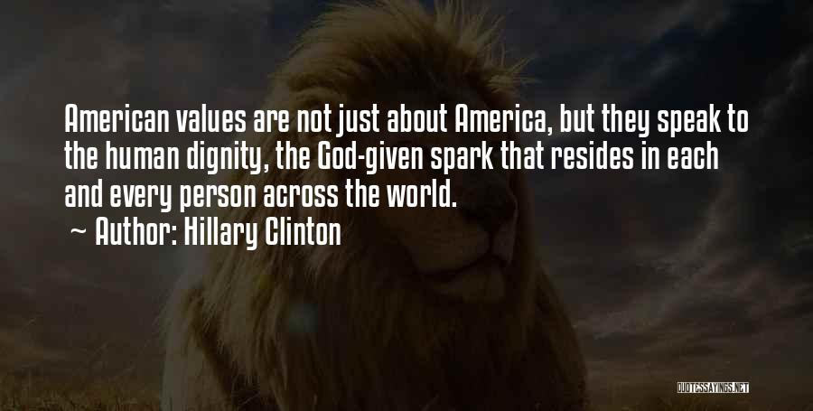 Hillary Clinton Quotes: American Values Are Not Just About America, But They Speak To The Human Dignity, The God-given Spark That Resides In