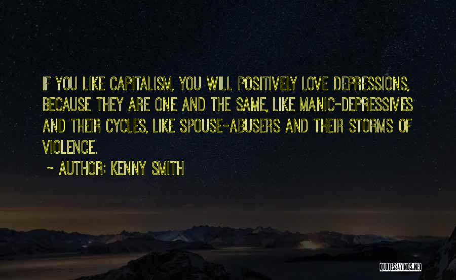 Kenny Smith Quotes: If You Like Capitalism, You Will Positively Love Depressions, Because They Are One And The Same, Like Manic-depressives And Their