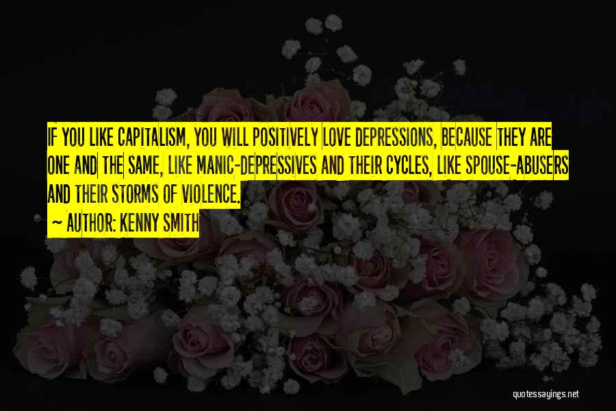 Kenny Smith Quotes: If You Like Capitalism, You Will Positively Love Depressions, Because They Are One And The Same, Like Manic-depressives And Their