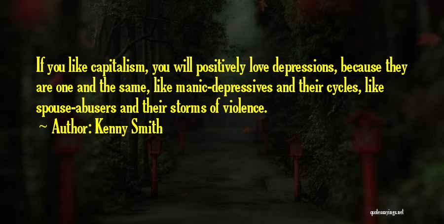 Kenny Smith Quotes: If You Like Capitalism, You Will Positively Love Depressions, Because They Are One And The Same, Like Manic-depressives And Their