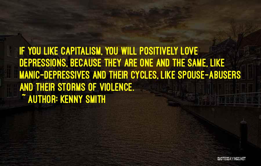 Kenny Smith Quotes: If You Like Capitalism, You Will Positively Love Depressions, Because They Are One And The Same, Like Manic-depressives And Their