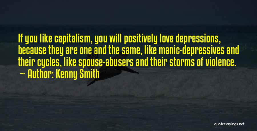 Kenny Smith Quotes: If You Like Capitalism, You Will Positively Love Depressions, Because They Are One And The Same, Like Manic-depressives And Their