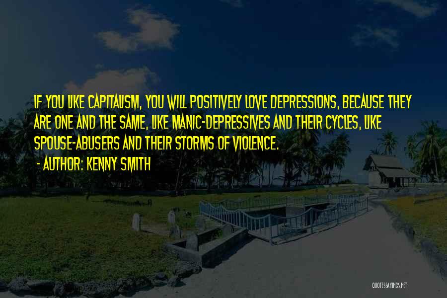 Kenny Smith Quotes: If You Like Capitalism, You Will Positively Love Depressions, Because They Are One And The Same, Like Manic-depressives And Their