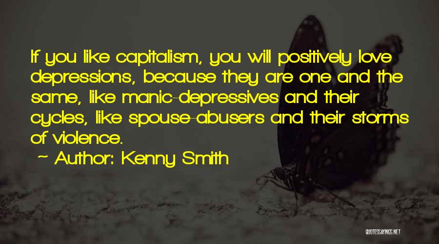 Kenny Smith Quotes: If You Like Capitalism, You Will Positively Love Depressions, Because They Are One And The Same, Like Manic-depressives And Their