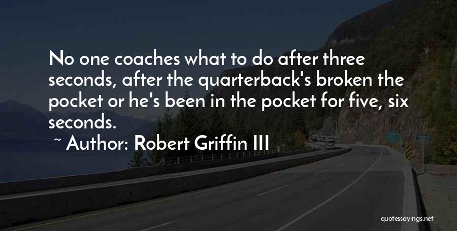 Robert Griffin III Quotes: No One Coaches What To Do After Three Seconds, After The Quarterback's Broken The Pocket Or He's Been In The