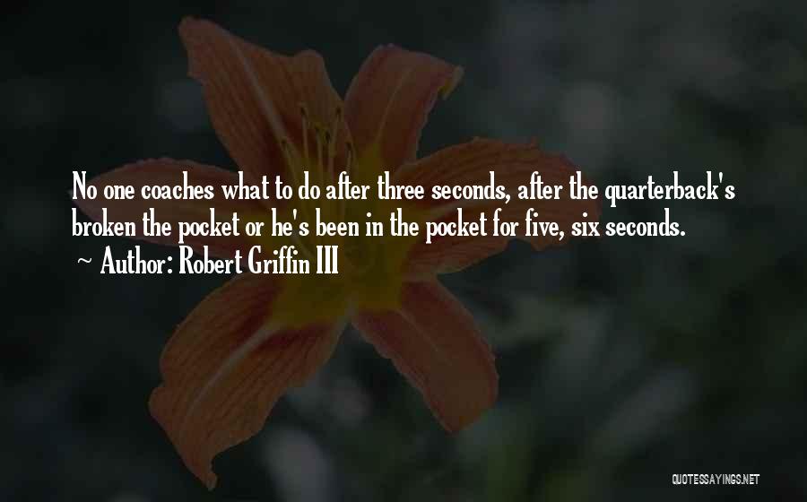 Robert Griffin III Quotes: No One Coaches What To Do After Three Seconds, After The Quarterback's Broken The Pocket Or He's Been In The