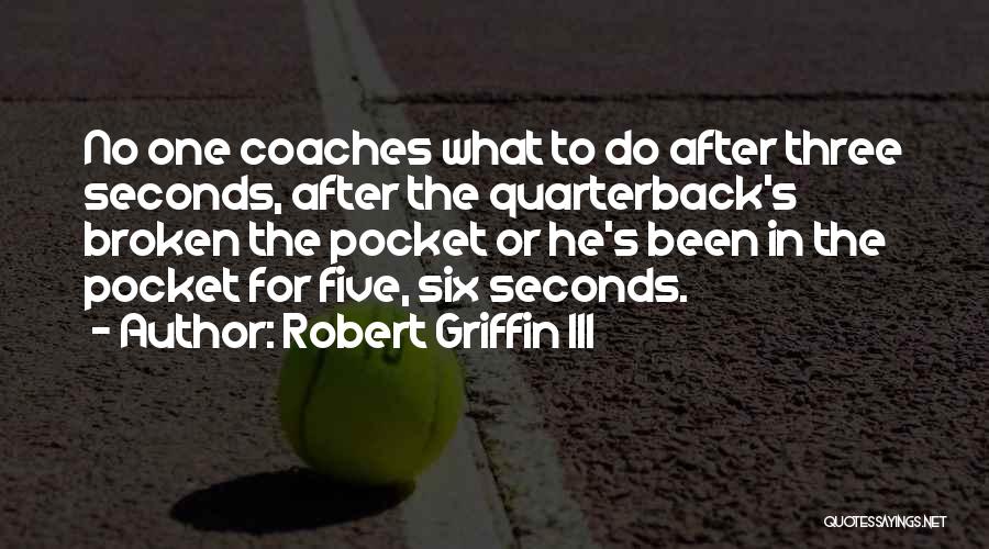 Robert Griffin III Quotes: No One Coaches What To Do After Three Seconds, After The Quarterback's Broken The Pocket Or He's Been In The