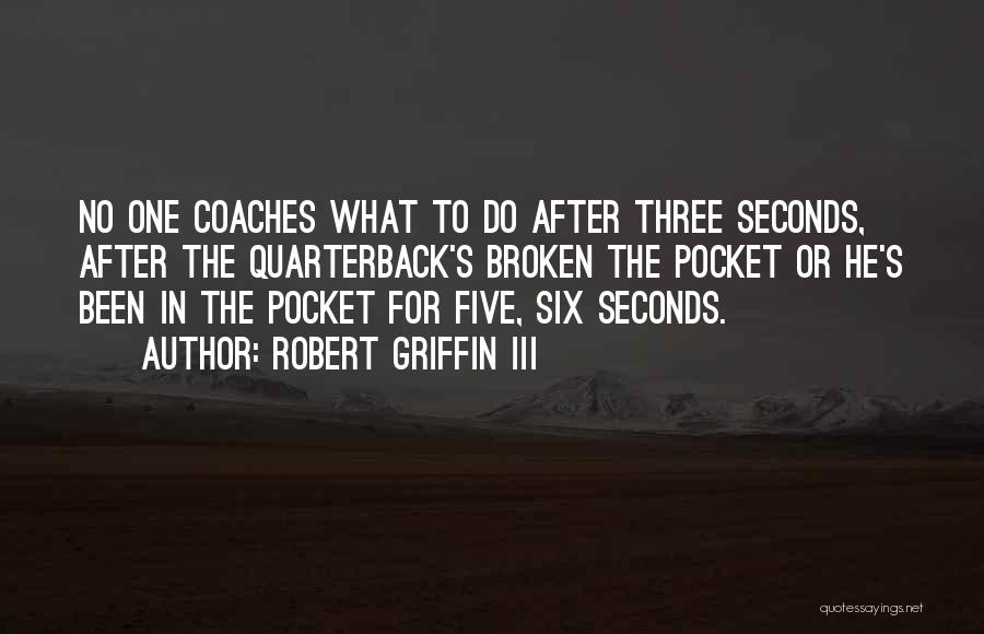 Robert Griffin III Quotes: No One Coaches What To Do After Three Seconds, After The Quarterback's Broken The Pocket Or He's Been In The