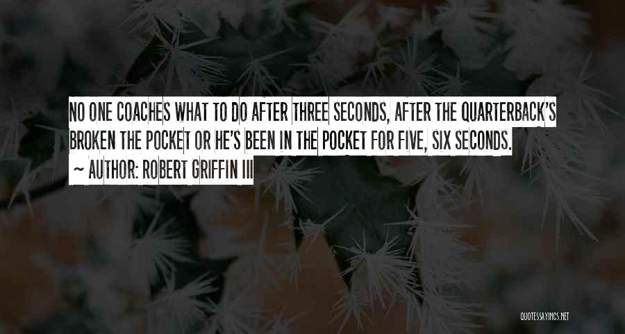 Robert Griffin III Quotes: No One Coaches What To Do After Three Seconds, After The Quarterback's Broken The Pocket Or He's Been In The