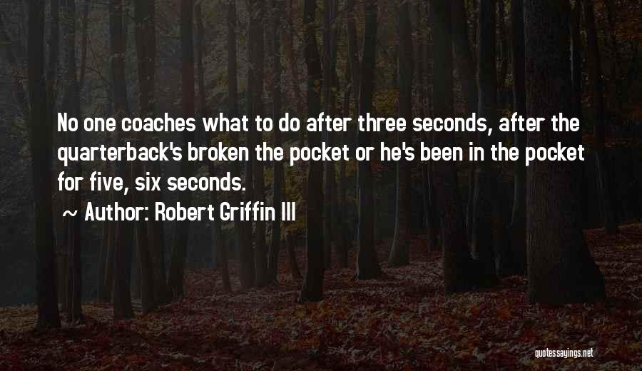 Robert Griffin III Quotes: No One Coaches What To Do After Three Seconds, After The Quarterback's Broken The Pocket Or He's Been In The