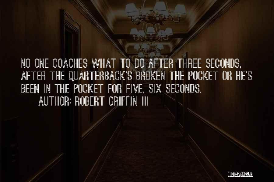 Robert Griffin III Quotes: No One Coaches What To Do After Three Seconds, After The Quarterback's Broken The Pocket Or He's Been In The