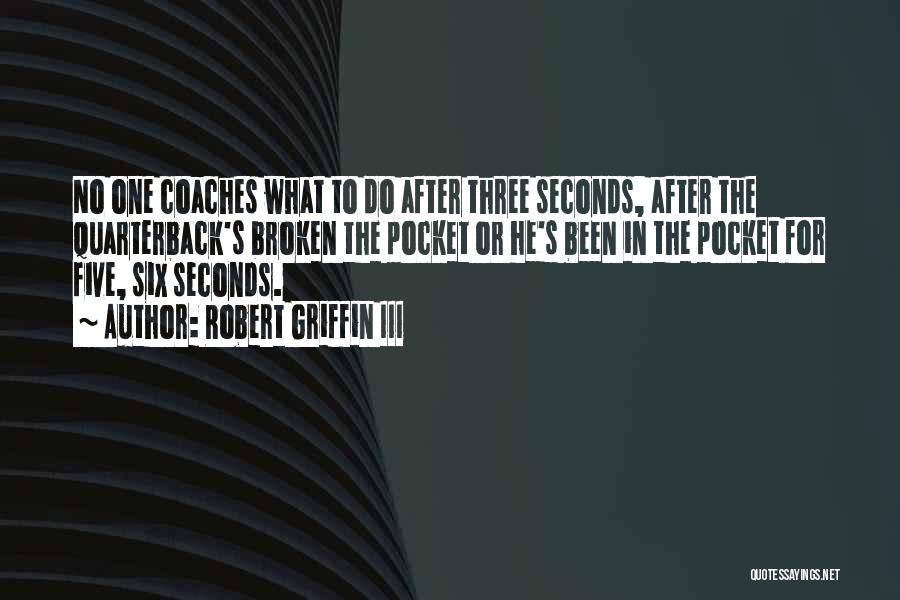 Robert Griffin III Quotes: No One Coaches What To Do After Three Seconds, After The Quarterback's Broken The Pocket Or He's Been In The