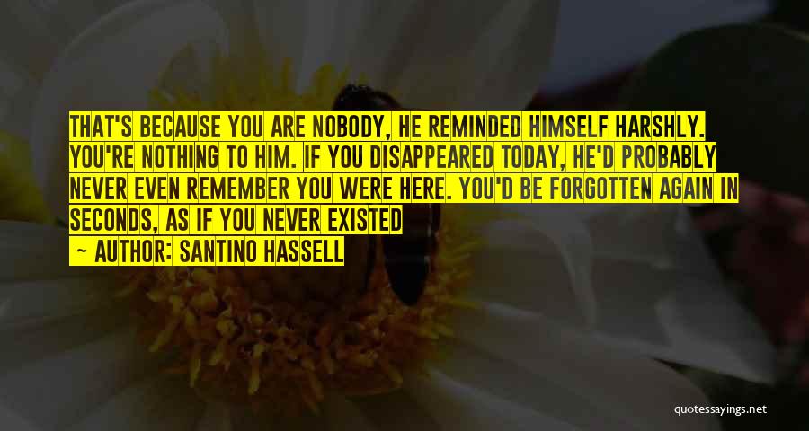 Santino Hassell Quotes: That's Because You Are Nobody, He Reminded Himself Harshly. You're Nothing To Him. If You Disappeared Today, He'd Probably Never