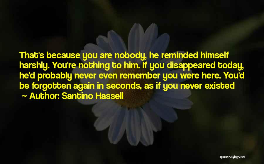 Santino Hassell Quotes: That's Because You Are Nobody, He Reminded Himself Harshly. You're Nothing To Him. If You Disappeared Today, He'd Probably Never