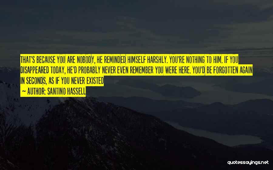 Santino Hassell Quotes: That's Because You Are Nobody, He Reminded Himself Harshly. You're Nothing To Him. If You Disappeared Today, He'd Probably Never