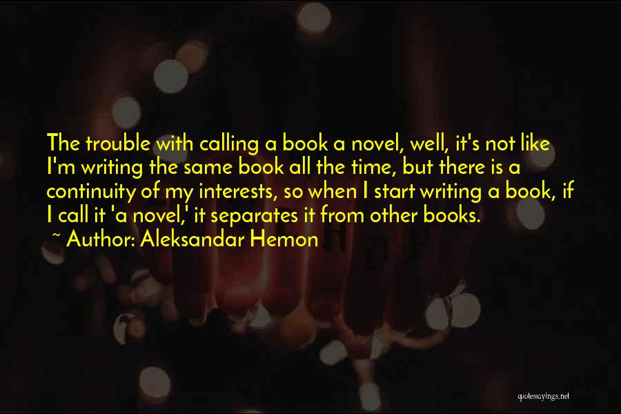 Aleksandar Hemon Quotes: The Trouble With Calling A Book A Novel, Well, It's Not Like I'm Writing The Same Book All The Time,