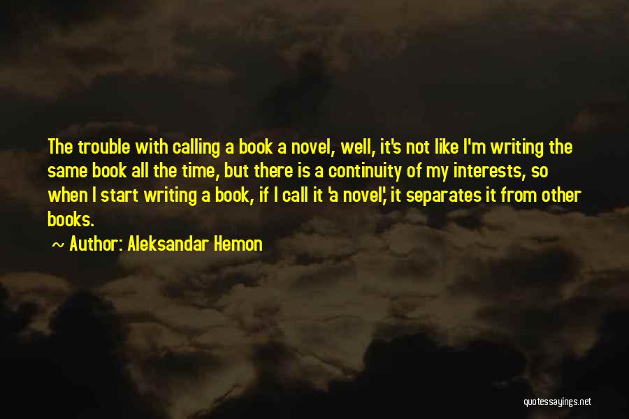 Aleksandar Hemon Quotes: The Trouble With Calling A Book A Novel, Well, It's Not Like I'm Writing The Same Book All The Time,