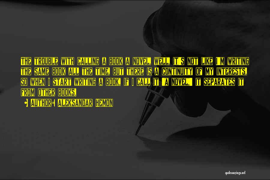 Aleksandar Hemon Quotes: The Trouble With Calling A Book A Novel, Well, It's Not Like I'm Writing The Same Book All The Time,