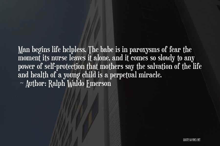 Ralph Waldo Emerson Quotes: Man Begins Life Helpless. The Babe Is In Paroxysms Of Fear The Moment Its Nurse Leaves It Alone, And It