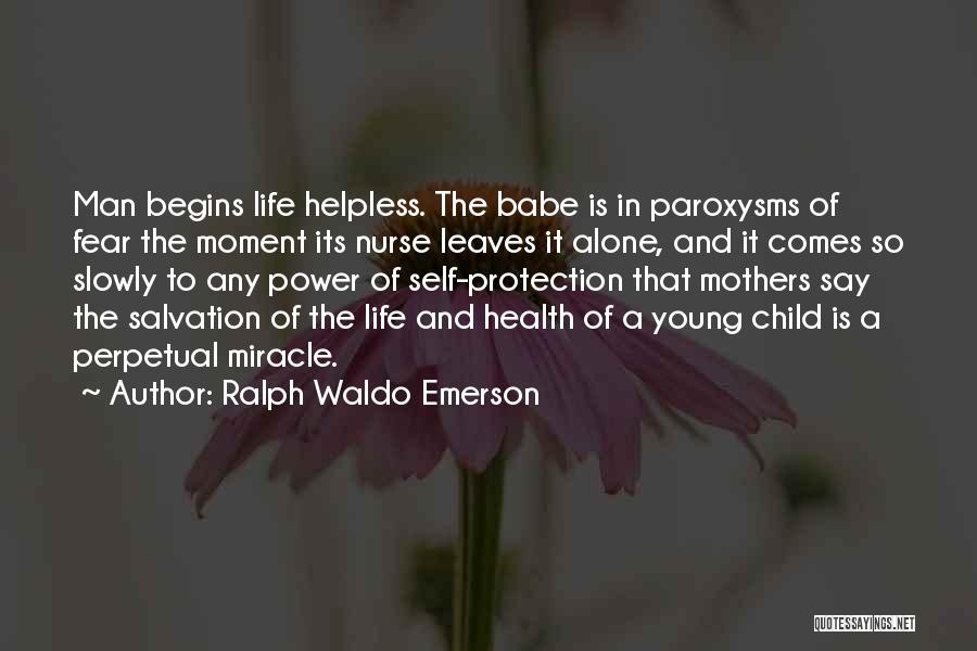 Ralph Waldo Emerson Quotes: Man Begins Life Helpless. The Babe Is In Paroxysms Of Fear The Moment Its Nurse Leaves It Alone, And It