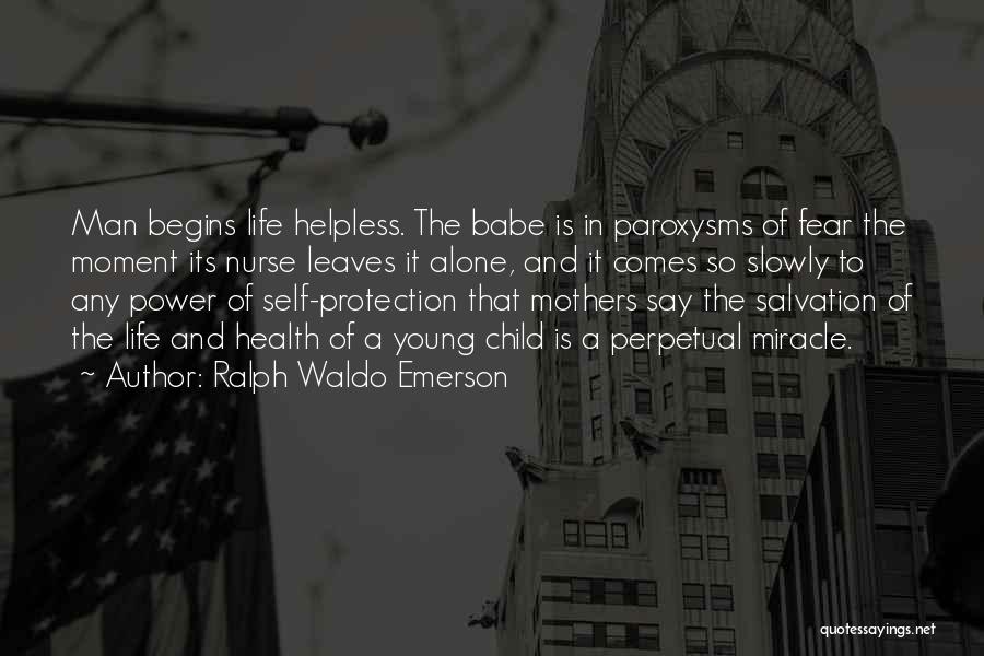 Ralph Waldo Emerson Quotes: Man Begins Life Helpless. The Babe Is In Paroxysms Of Fear The Moment Its Nurse Leaves It Alone, And It