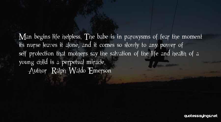 Ralph Waldo Emerson Quotes: Man Begins Life Helpless. The Babe Is In Paroxysms Of Fear The Moment Its Nurse Leaves It Alone, And It