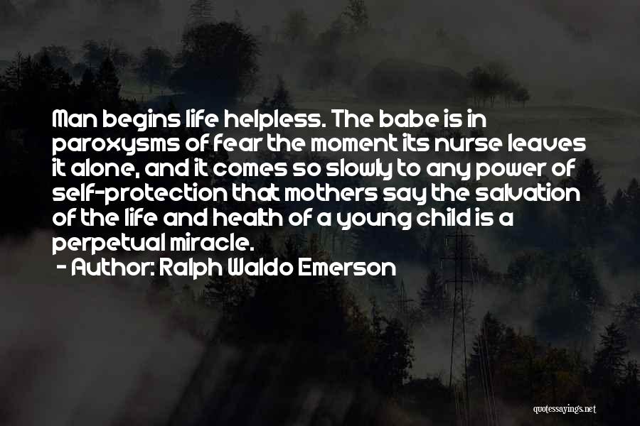 Ralph Waldo Emerson Quotes: Man Begins Life Helpless. The Babe Is In Paroxysms Of Fear The Moment Its Nurse Leaves It Alone, And It