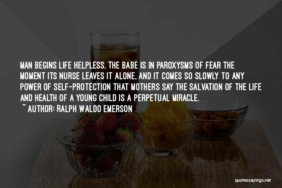 Ralph Waldo Emerson Quotes: Man Begins Life Helpless. The Babe Is In Paroxysms Of Fear The Moment Its Nurse Leaves It Alone, And It