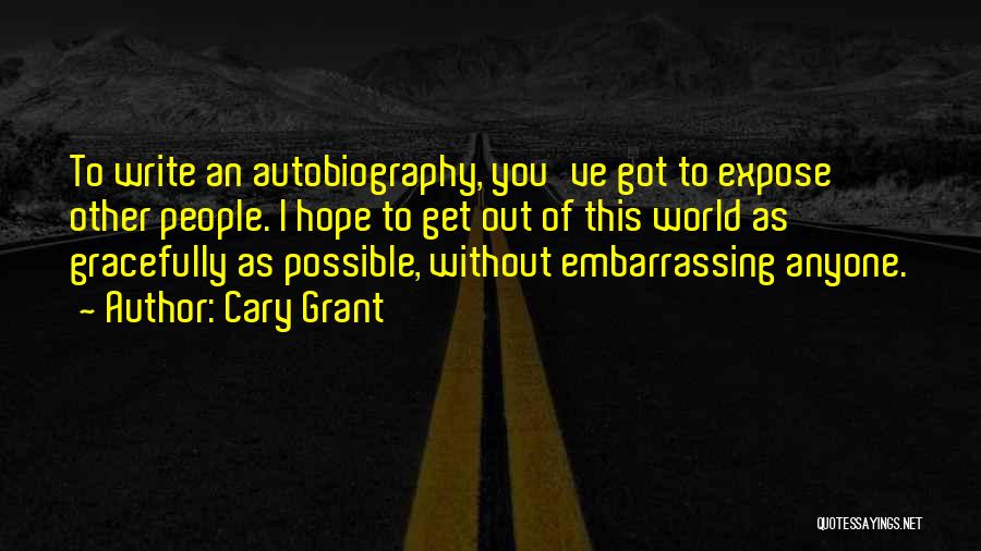 Cary Grant Quotes: To Write An Autobiography, You've Got To Expose Other People. I Hope To Get Out Of This World As Gracefully