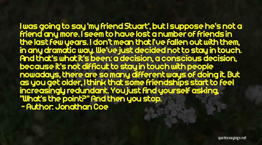 Jonathan Coe Quotes: I Was Going To Say 'my Friend Stuart', But I Suppose He's Not A Friend Any More. I Seem To