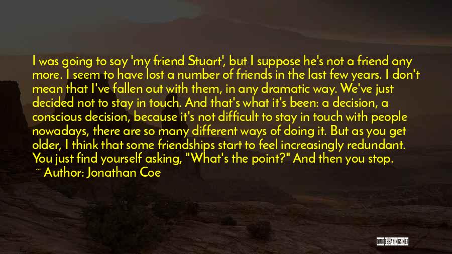 Jonathan Coe Quotes: I Was Going To Say 'my Friend Stuart', But I Suppose He's Not A Friend Any More. I Seem To