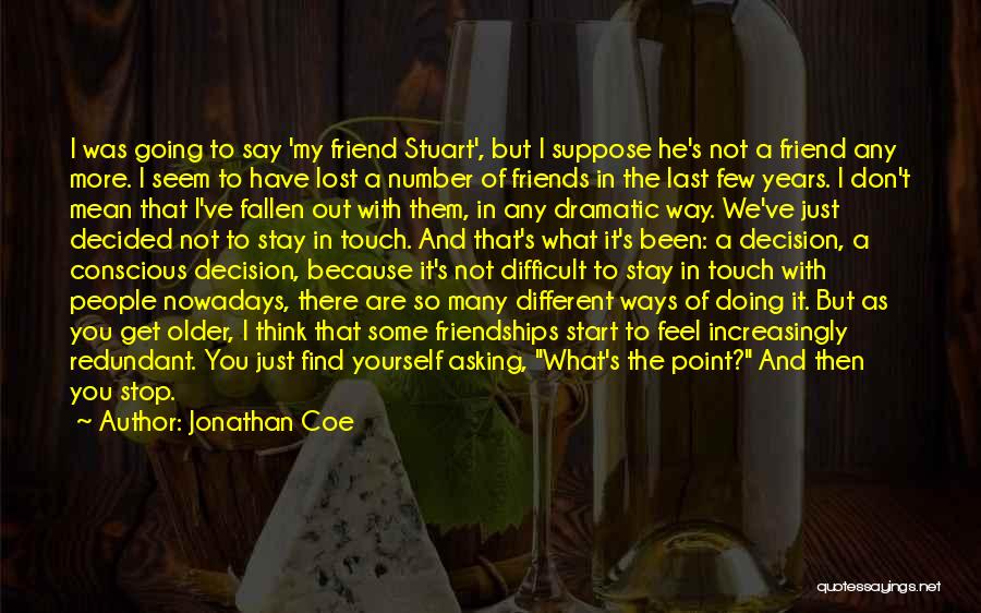 Jonathan Coe Quotes: I Was Going To Say 'my Friend Stuart', But I Suppose He's Not A Friend Any More. I Seem To