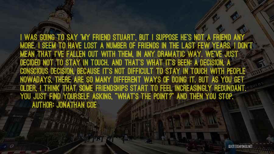 Jonathan Coe Quotes: I Was Going To Say 'my Friend Stuart', But I Suppose He's Not A Friend Any More. I Seem To