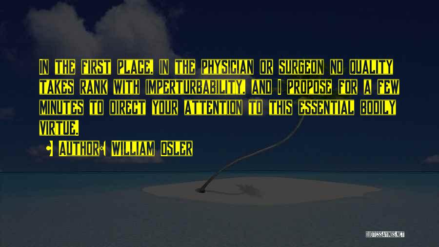 William Osler Quotes: In The First Place, In The Physician Or Surgeon No Quality Takes Rank With Imperturbability, And I Propose For A