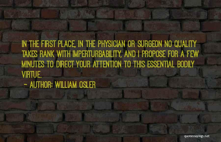 William Osler Quotes: In The First Place, In The Physician Or Surgeon No Quality Takes Rank With Imperturbability, And I Propose For A