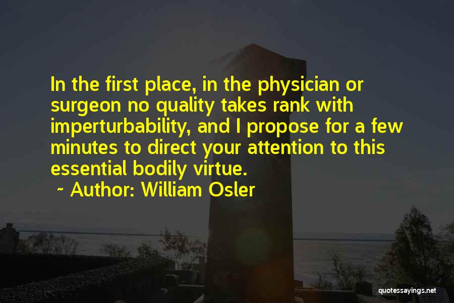 William Osler Quotes: In The First Place, In The Physician Or Surgeon No Quality Takes Rank With Imperturbability, And I Propose For A