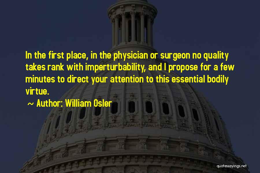 William Osler Quotes: In The First Place, In The Physician Or Surgeon No Quality Takes Rank With Imperturbability, And I Propose For A
