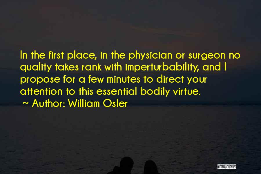 William Osler Quotes: In The First Place, In The Physician Or Surgeon No Quality Takes Rank With Imperturbability, And I Propose For A