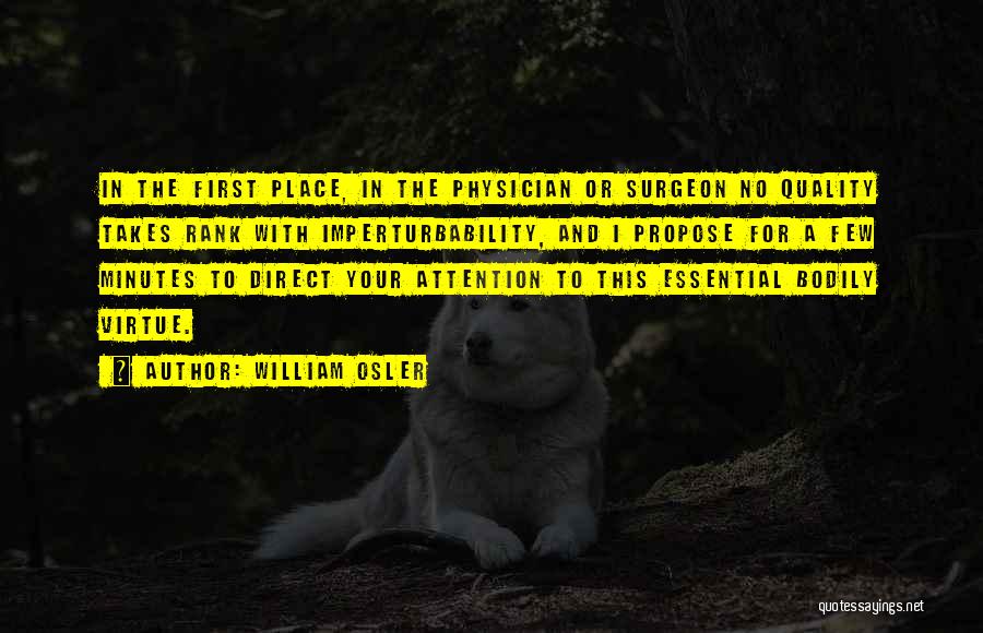 William Osler Quotes: In The First Place, In The Physician Or Surgeon No Quality Takes Rank With Imperturbability, And I Propose For A