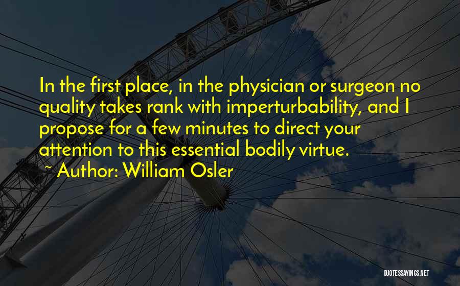 William Osler Quotes: In The First Place, In The Physician Or Surgeon No Quality Takes Rank With Imperturbability, And I Propose For A