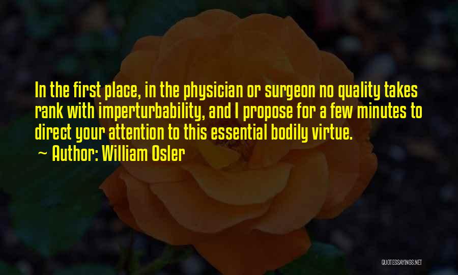 William Osler Quotes: In The First Place, In The Physician Or Surgeon No Quality Takes Rank With Imperturbability, And I Propose For A