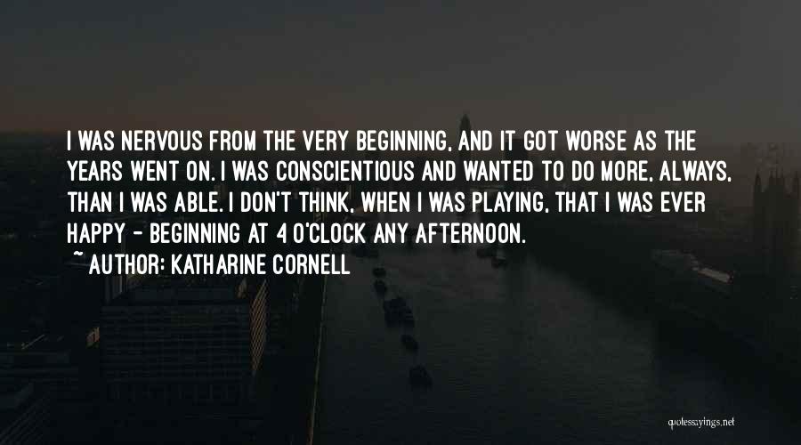 Katharine Cornell Quotes: I Was Nervous From The Very Beginning, And It Got Worse As The Years Went On. I Was Conscientious And