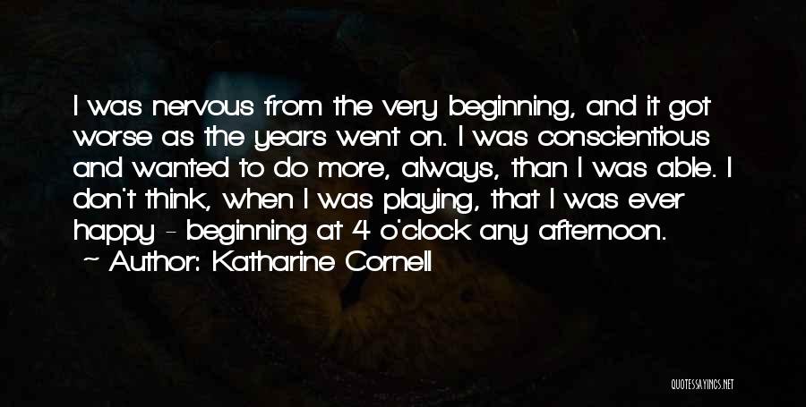 Katharine Cornell Quotes: I Was Nervous From The Very Beginning, And It Got Worse As The Years Went On. I Was Conscientious And