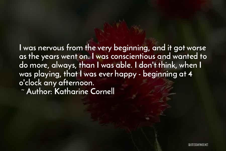 Katharine Cornell Quotes: I Was Nervous From The Very Beginning, And It Got Worse As The Years Went On. I Was Conscientious And