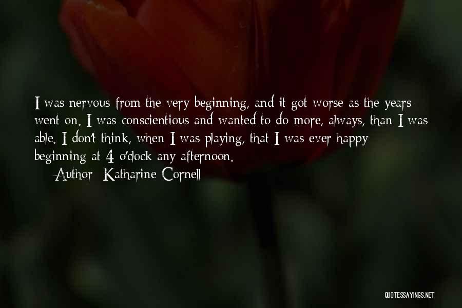 Katharine Cornell Quotes: I Was Nervous From The Very Beginning, And It Got Worse As The Years Went On. I Was Conscientious And