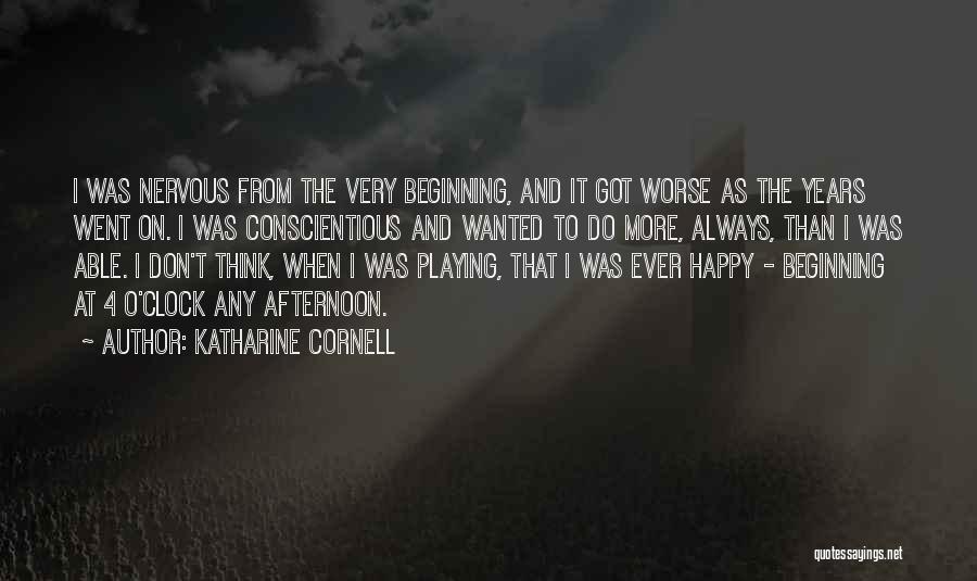 Katharine Cornell Quotes: I Was Nervous From The Very Beginning, And It Got Worse As The Years Went On. I Was Conscientious And