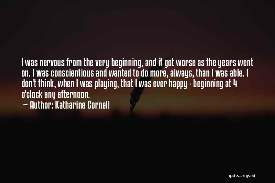 Katharine Cornell Quotes: I Was Nervous From The Very Beginning, And It Got Worse As The Years Went On. I Was Conscientious And